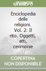 Enciclopedia delle religioni. Vol. 2: Il rito. Oggetti, atti, cerimonie libro