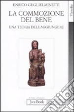 La commozione del bene. Una teoria dell'aggiungere libro