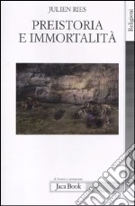 Preistoria e immortalità. La vita dopo la morte nella preistoria e nelle civiltà orali libro