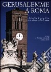 Gerusalemme a Roma. La Basilica di Santa Croce e le reliquie della Passione. Ediz. illustrata libro