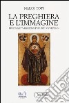 La preghiera e l'immagine. L'esicasmo tardobizantino (XIII-XIV secolo) libro di Toti Marco