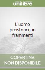 L'uomo preistorico in frammenti libro