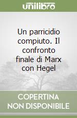 Un parricidio compiuto. Il confronto finale di Marx con Hegel libro