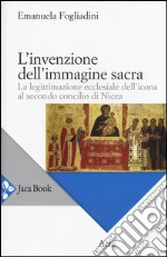 L'invenzione dell'immagine sacra. La legittimazione ecclesiale dell'icona al secondo concilio di Nicea libro