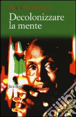 Decolonizzare la mente. La politica della lingua nella letteratura africana libro