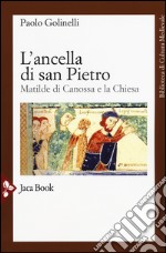 L'ancella di San Pietro. Matilde di Canossa e la Chiesa libro