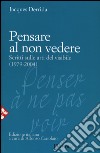 Pensare al non vedere. Scritti sulle arti del visibile (1979-2004) libro