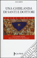 Una ghirlanda di santi e dottori. Raccolta di frammenti. La costruzione della teologia medievale libro