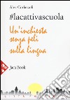 #lacattivascuola. Un'inchiesta senza peli sulla lingua libro di Corlazzoli Alex