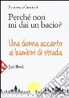 Perché non mi dai un bacio? Una donna accanto ai bambini di strada libro di Caminoli Francesca