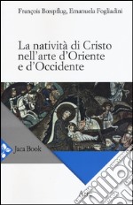 La natività di Cristo nell'arte d'Oriente e d'Occidente. Ediz. a colori libro