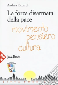 La forza disarmata della pace. Movimento, pensiero, cultura libro