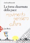 La forza disarmata della pace. Movimento, pensiero, cultura libro