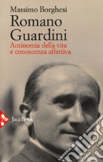 Romano Guardini. Antinomia della vita e conoscenza affettiva libro