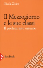 Il Mezzogiorno e le sue classi. Il proletariato esterno. Ediz. ampliata libro