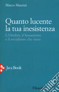 Quanto lucente la tua inesistenza. L'Ottobre, il Sessantotto e il socialismo che viene libro