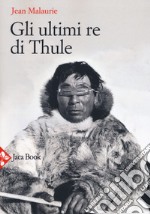 Gli ultimi re di Thule. Con gli esquimesi del Polo di fronte al loro destino. Nuova ediz.