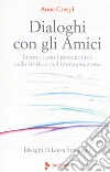 Dialoghi con gli amici. Incontri con i protagonisti della storia e dell'immaginazione libro