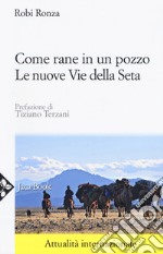 Come rane in un pozzo. Le nuove Vie della seta. Nuova ediz. libro