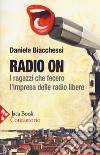 Radio on. I ragazzi che fecero l'impresa delle radio libere libro di Biacchessi Daniele