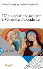 L'Annunciazione nell'arte d'Oriente e d'Occidente. Ediz. a colori libro