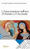 L'Annunciazione nell'arte d'Oriente e d'Occidente. Ediz. a colori libro