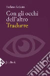 Con gli occhi dell'altro. Tradurre libro di Arduini Stefano