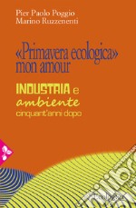 «Primavera ecologica» mon amour. Industria e ambiente cinquant'anni dopo libro