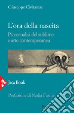 L'ora della nascita. Psicoanalisi del sublime e arte contemporanea libro