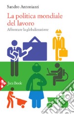 La politica mondiale del lavoro. Affrontare la globalizzazione libro