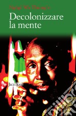 Decolonizzare la mente. La politica della lingua nella letteratura africana libro