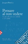 Pensare al non vedere. Scritti sulle arti del visibile (1979-2004) libro