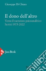 Il dono dell'altro. Verso il narratore psicoanalitico. Scritti 1975-2022 libro