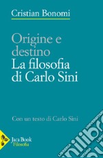 Origini e destino. La filosofia di Carlo Sini libro