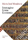 Immagine, icona, economia. Le origini bizantine dell'immaginario contemporaneo libro