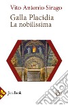 Galla Placidia. La nobilissima libro di Sirago Vito A.