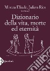 Dizionario della vita, morte ed eternità libro di Eliade M. (cur.) Ries J. (cur.)