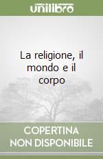 La religione, il mondo e il corpo