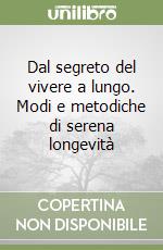 Dal segreto del vivere a lungo. Modi e metodiche di serena longevità