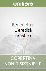 Benedetto. L'eredità artistica libro