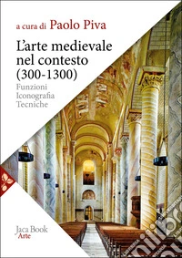 L'arte medievale nel contesto (300-1300). Funzioni, iconografia, tecniche. Nuova ediz. libro