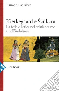 Kierkegaard e Sankara. La fede e l'etica nel cristianesimo e nell'induismo libro
