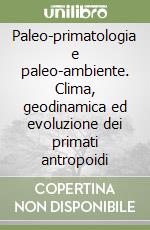 Paleo-primatologia e paleo-ambiente. Clima, geodinamica ed evoluzione dei primati antropoidi libro