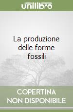 La produzione delle forme fossili libro