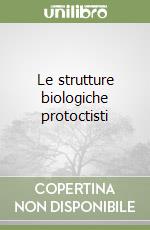 Le strutture biologiche protoctisti