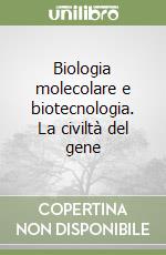 Biologia molecolare e biotecnologia. La civiltà del gene