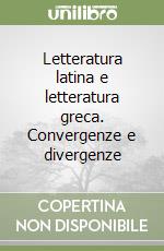 Letteratura latina e letteratura greca. Convergenze e divergenze libro