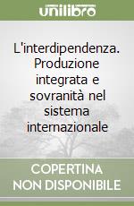 L'interdipendenza. Produzione integrata e sovranità nel sistema internazionale libro