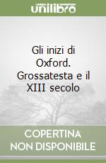 Gli inizi di Oxford. Grossatesta e il XIII secolo