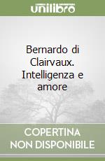 Bernardo di Clairvaux. Intelligenza e amore libro